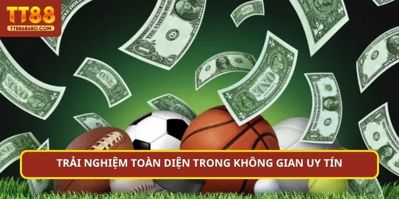 Trải nghiệm toàn diện trong không gian uy tín